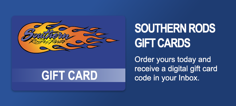 The Right Parts. The Right Gift!
Buy Now Southern Rods Gift Card